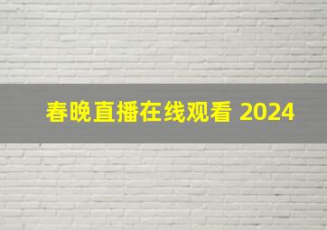 春晚直播在线观看 2024